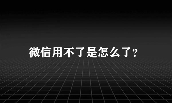 微信用不了是怎么了？