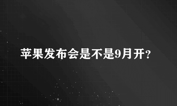 苹果发布会是不是9月开？