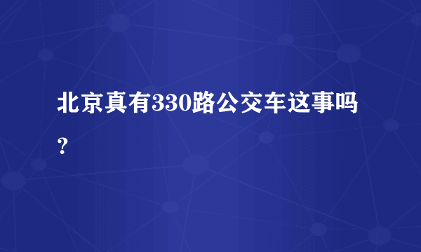 北京真有330路公交车这事吗？