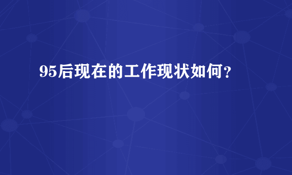 95后现在的工作现状如何？