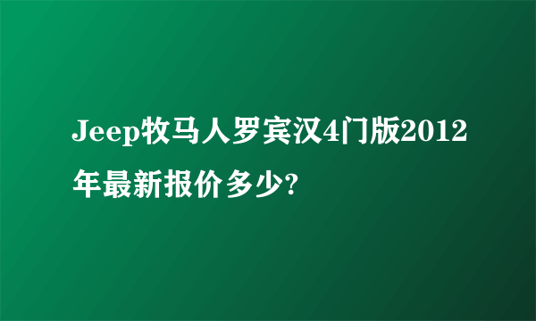 Jeep牧马人罗宾汉4门版2012年最新报价多少?