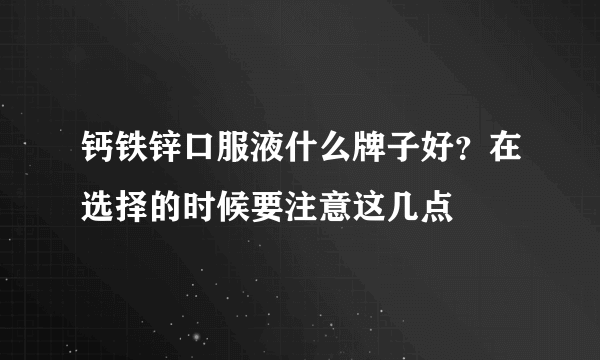 钙铁锌口服液什么牌子好？在选择的时候要注意这几点