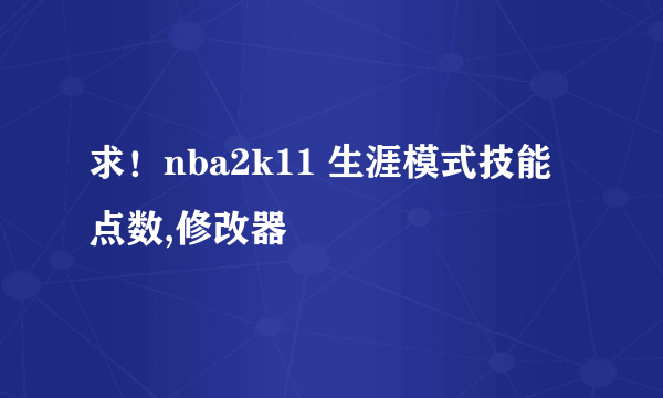 求！nba2k11 生涯模式技能点数,修改器