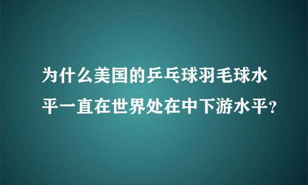 为什么美国的乒乓球羽毛球水平一直在世界处在中下游水平？