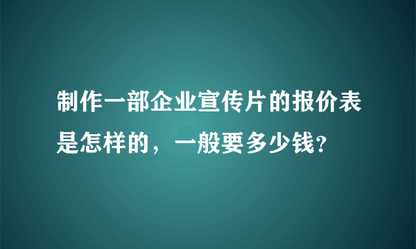 制作一部企业宣传片的报价表是怎样的，一般要多少钱？