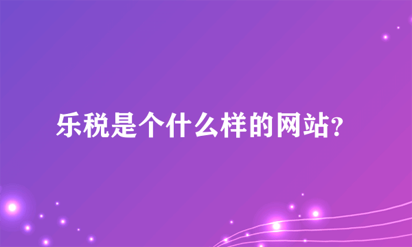 乐税是个什么样的网站？