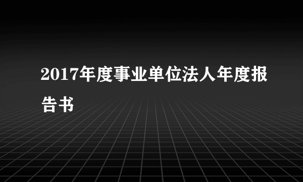 2017年度事业单位法人年度报告书