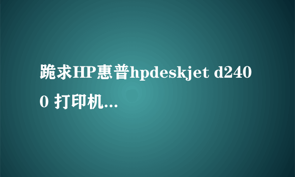 跪求HP惠普hpdeskjet d2400 打印机驱动程序