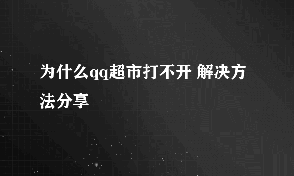 为什么qq超市打不开 解决方法分享