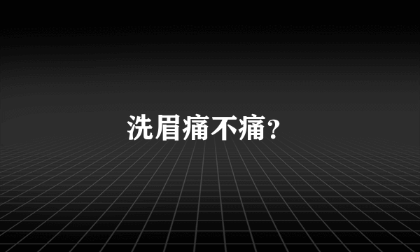 洗眉痛不痛？