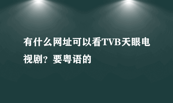 有什么网址可以看TVB天眼电视剧？要粤语的