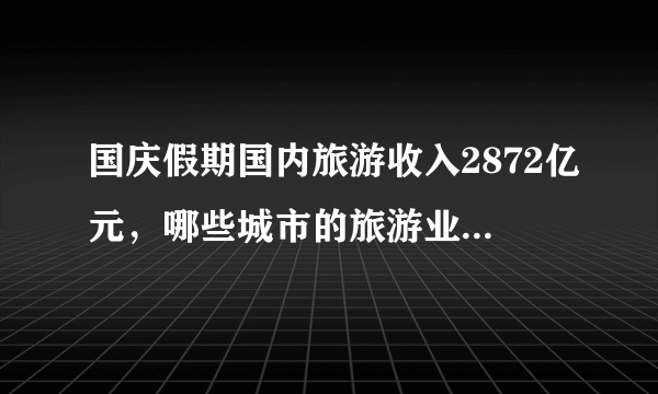 国庆假期国内旅游收入2872亿元，哪些城市的旅游业比较强？