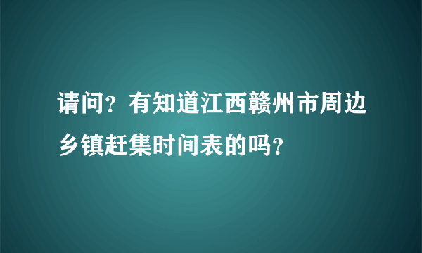 请问？有知道江西赣州市周边乡镇赶集时间表的吗？