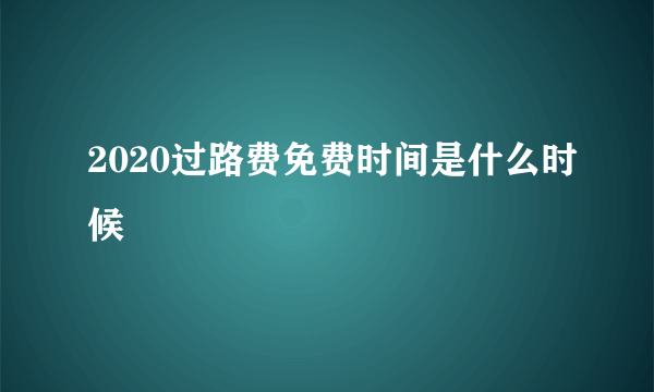 2020过路费免费时间是什么时候