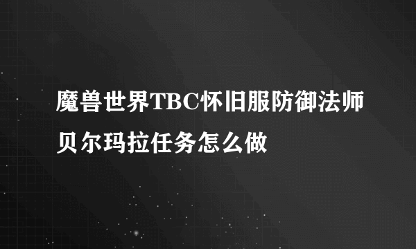 魔兽世界TBC怀旧服防御法师贝尔玛拉任务怎么做