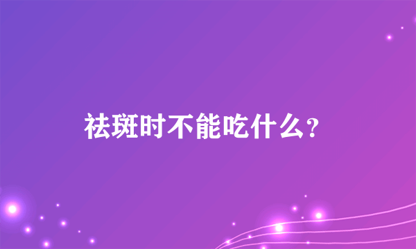 祛斑时不能吃什么？