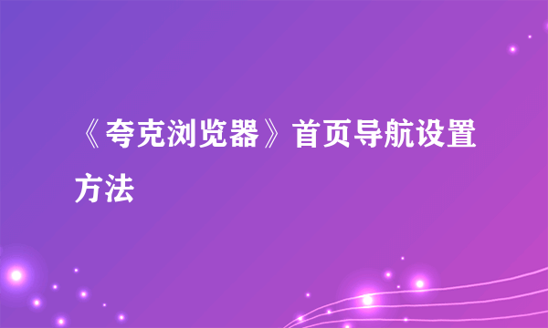 《夸克浏览器》首页导航设置方法