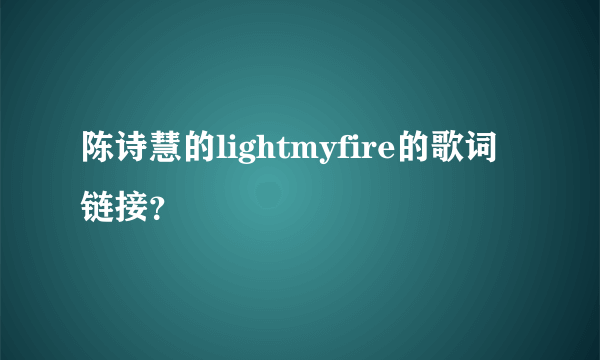 陈诗慧的lightmyfire的歌词链接？