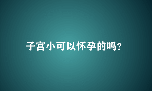 子宫小可以怀孕的吗？