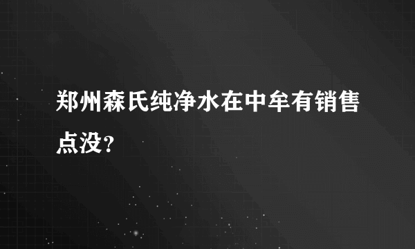 郑州森氏纯净水在中牟有销售点没？