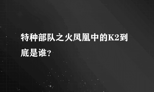 特种部队之火凤凰中的K2到底是谁？