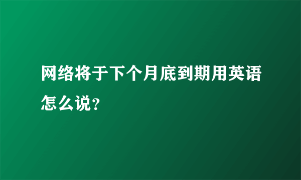 网络将于下个月底到期用英语怎么说？