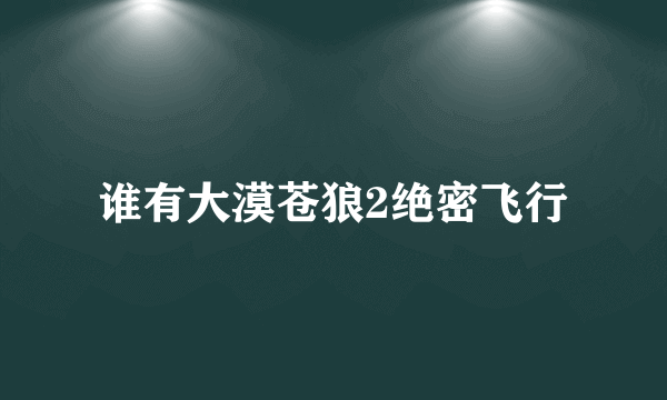 谁有大漠苍狼2绝密飞行