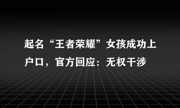 起名“王者荣耀”女孩成功上户口，官方回应：无权干涉