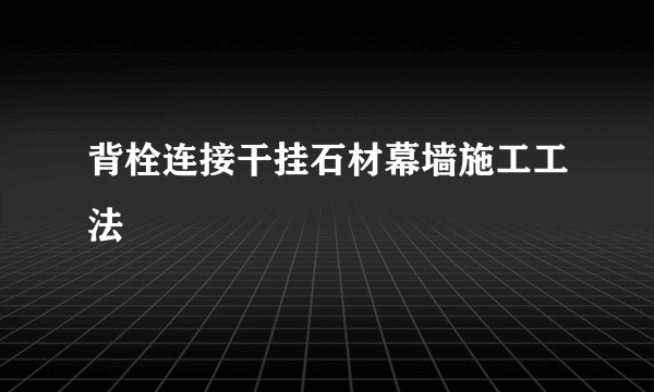 背栓连接干挂石材幕墙施工工法