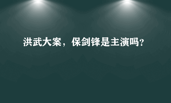 洪武大案，保剑锋是主演吗？