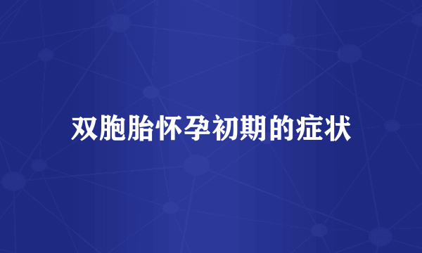 双胞胎怀孕初期的症状