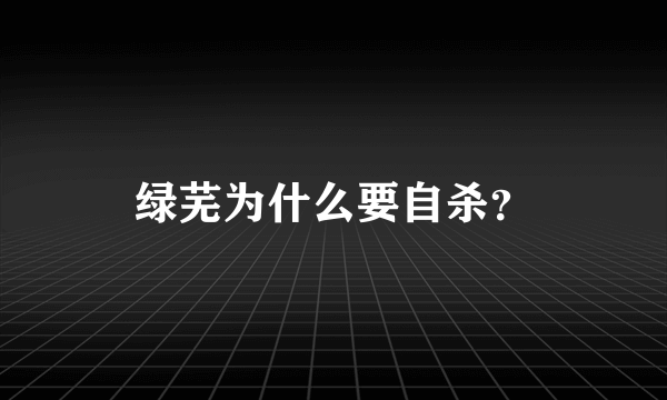 绿芜为什么要自杀？