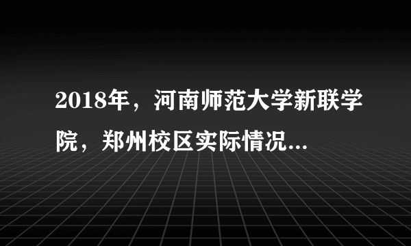 2018年，河南师范大学新联学院，郑州校区实际情况，到底怎么样