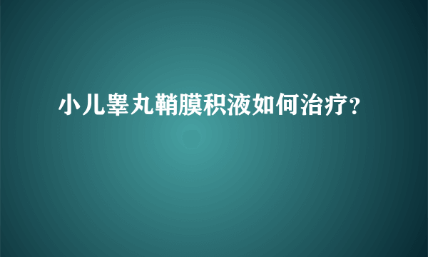 小儿睾丸鞘膜积液如何治疗？