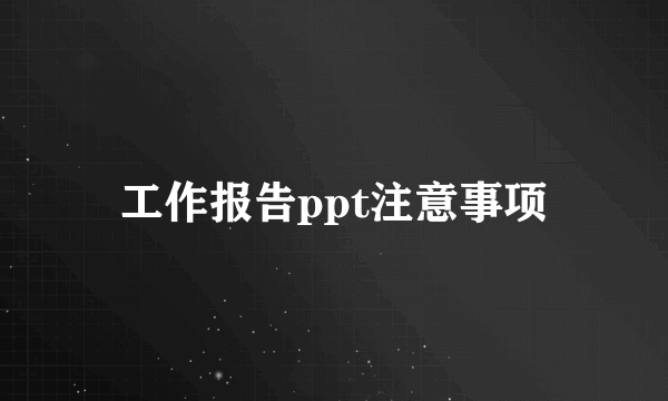 工作报告ppt注意事项