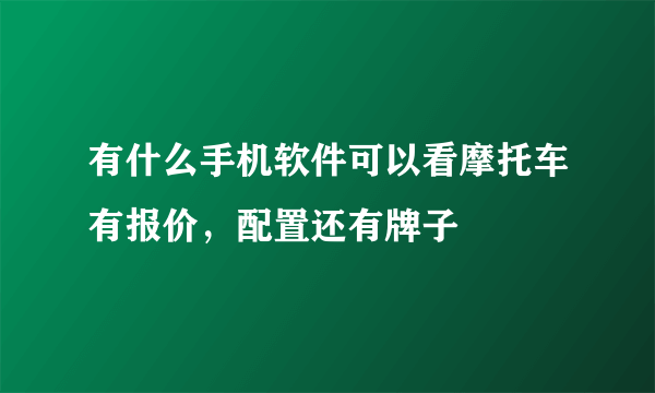 有什么手机软件可以看摩托车有报价，配置还有牌子