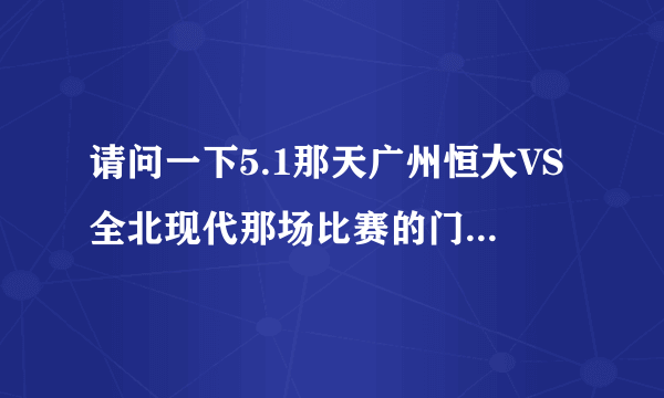 请问一下5.1那天广州恒大VS全北现代那场比赛的门票什么时候开始发售~！