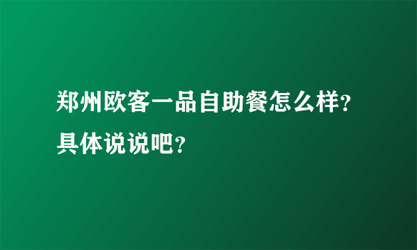 郑州欧客一品自助餐怎么样？具体说说吧？