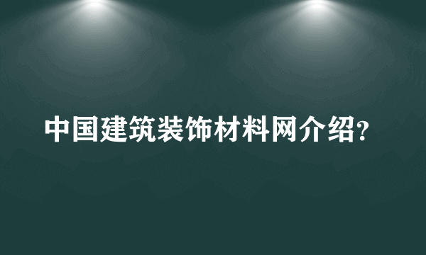 中国建筑装饰材料网介绍？