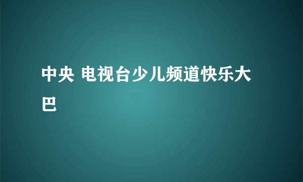 中央 电视台少儿频道快乐大巴