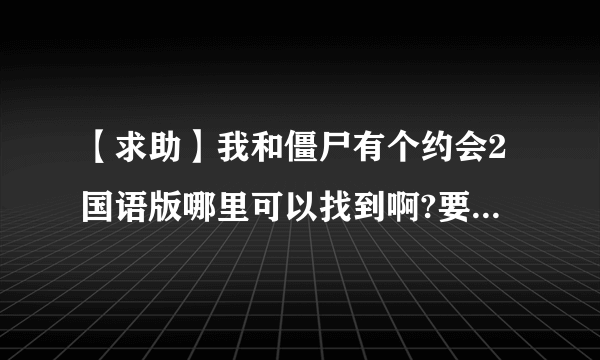 【求助】我和僵尸有个约会2国语版哪里可以找到啊?要配音好的啊，谢谢