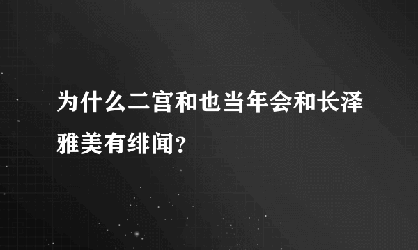 为什么二宫和也当年会和长泽雅美有绯闻？