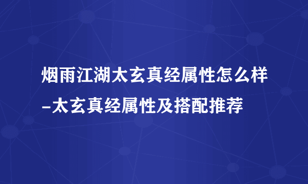 烟雨江湖太玄真经属性怎么样-太玄真经属性及搭配推荐