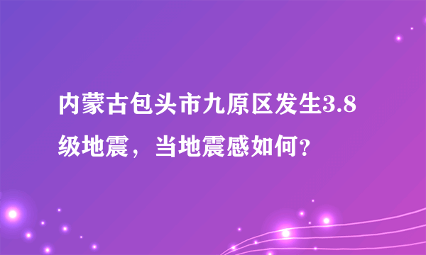 内蒙古包头市九原区发生3.8级地震，当地震感如何？