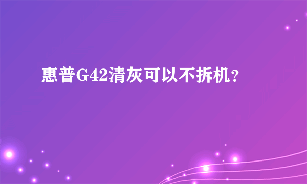 惠普G42清灰可以不拆机？