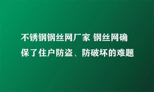 不锈钢钢丝网厂家 钢丝网确保了住户防盗、防破坏的难题