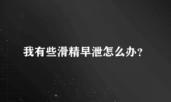 我有些滑精早泄怎么办？