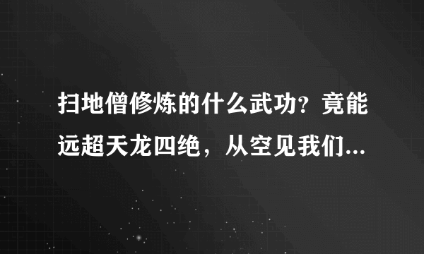 扫地僧修炼的什么武功？竟能远超天龙四绝，从空见我们看出答案