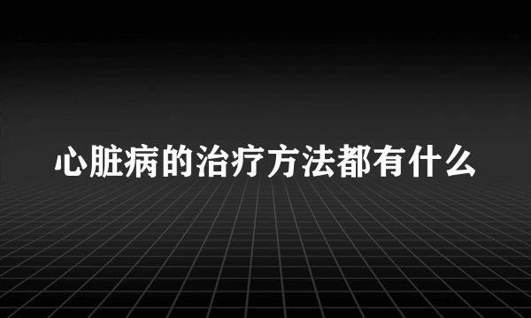 心脏病的治疗方法都有什么