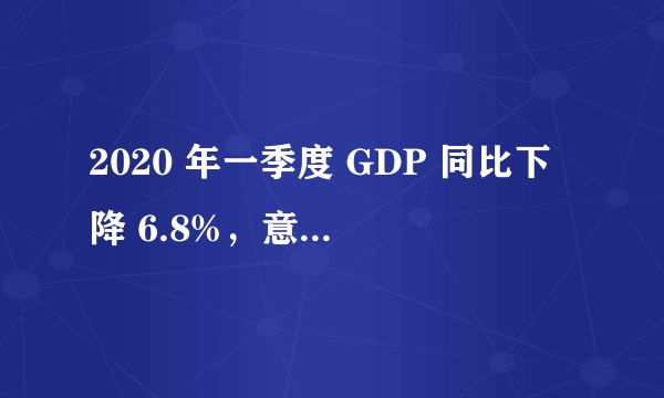 2020 年一季度 GDP 同比下降 6.8%，意味着什么？